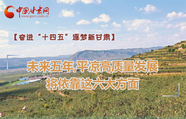 【奮進“十四五”逐夢新甘肅】未來五年，平?jīng)龈哔|(zhì)量發(fā)展將依靠這六大方面