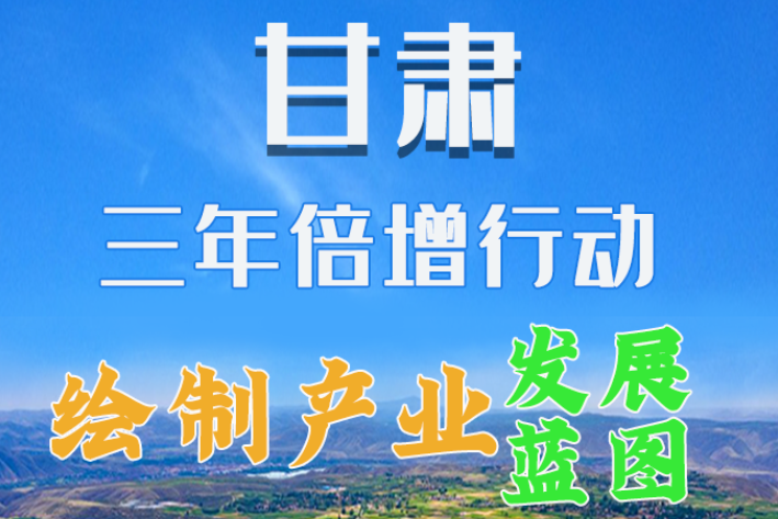 圖解|繪制產(chǎn)業(yè)發(fā)展三年倍增藍圖 甘肅這么做！