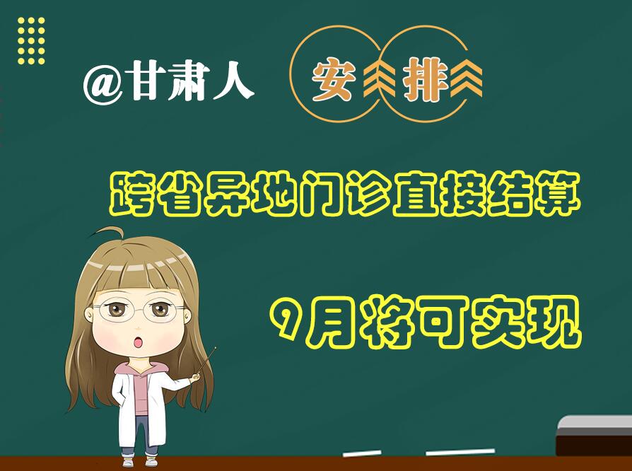 長(zhǎng)圖|@甘肅人  安排！跨省異地門診直接結(jié)算9月將可實(shí)現(xiàn)