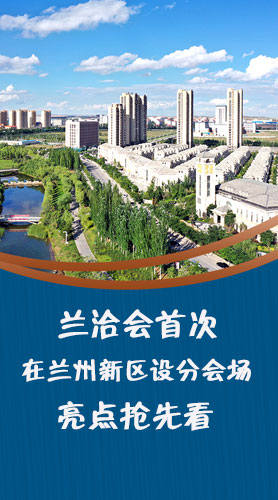 圖解|蘭洽會首次在蘭州新區(qū)設(shè)分會場，亮點搶先看！