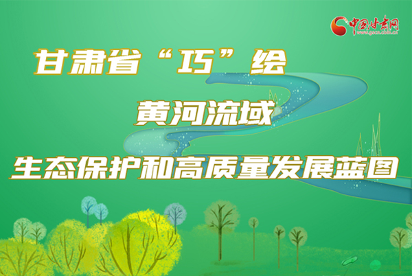 圖解|甘肅省“巧”繪黃河流域生態(tài)保護和高質量發(fā)展藍圖