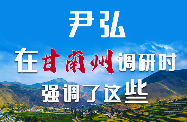 圖解|尹弘書記在甘南州調(diào)研時強調(diào)了這些！