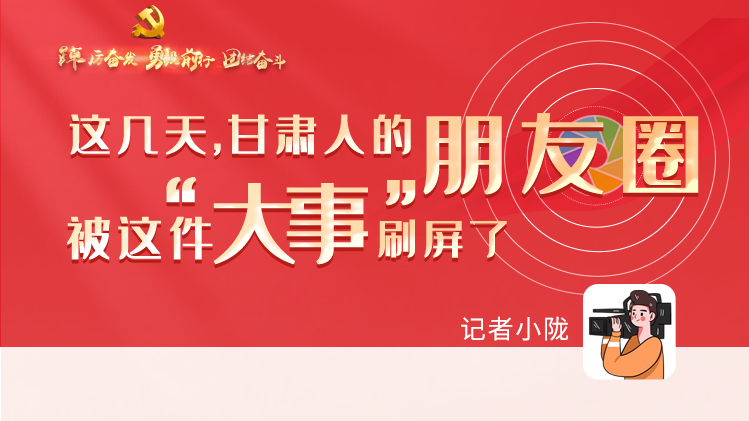 長圖|這幾天，甘肅人的朋友圈被這件大事刷屏了