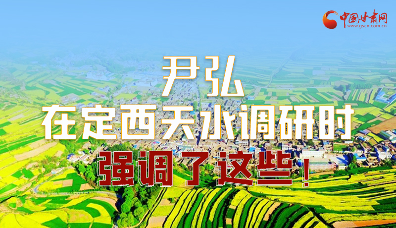 圖解|尹弘在定西天水調(diào)研時強調(diào)了這些！