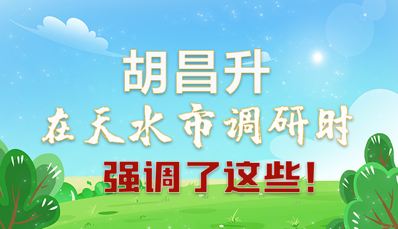 圖解|胡昌升在天水市調(diào)研時強調(diào)了這些！