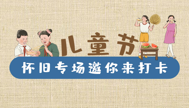 手繪長圖|兒童節(jié)，懷舊專場邀你來打卡！