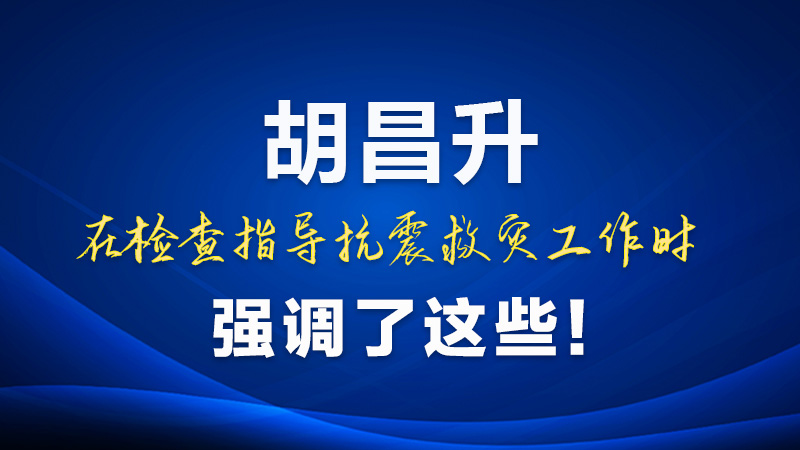 圖解|胡昌升在檢查指導(dǎo)抗震救災(zāi)工作時強調(diào)了這些！