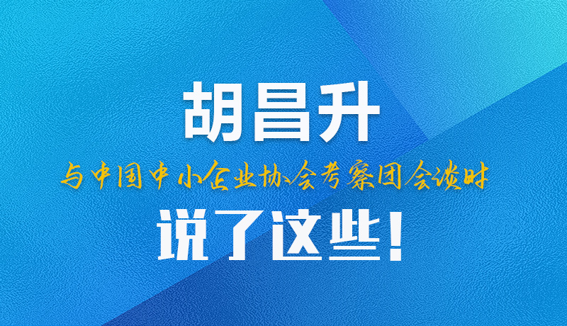 【甘快看】圖解|胡昌升與中國中小企業(yè)協(xié)會(huì)考察團(tuán)會(huì)談時(shí)說了這些！
