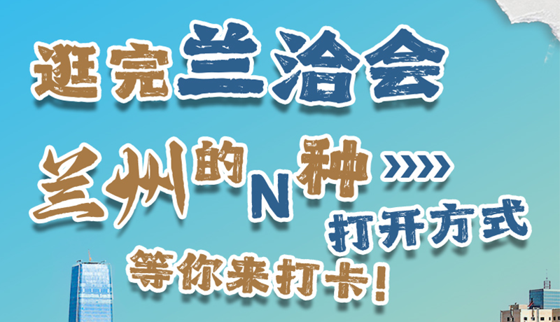 逛完蘭洽會(huì) 蘭州的N種打開(kāi)方式！等你來(lái)打卡