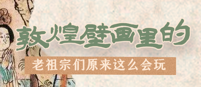千年石窟 匠心傳承|看，敦煌壁畫(huà)里的“老祖宗們”原來(lái)這么會(huì)玩！