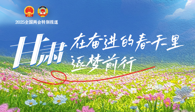 聚焦2025全國兩會|甘肅：在奮進的春天里，逐夢前行