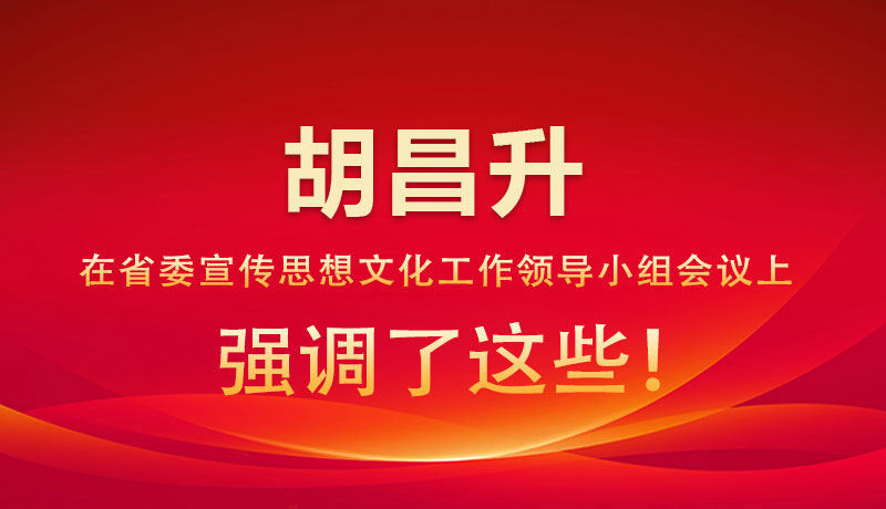 圖解|胡昌升在省委宣傳思想文化工作領(lǐng)導(dǎo)小組會議上強調(diào)了這些！