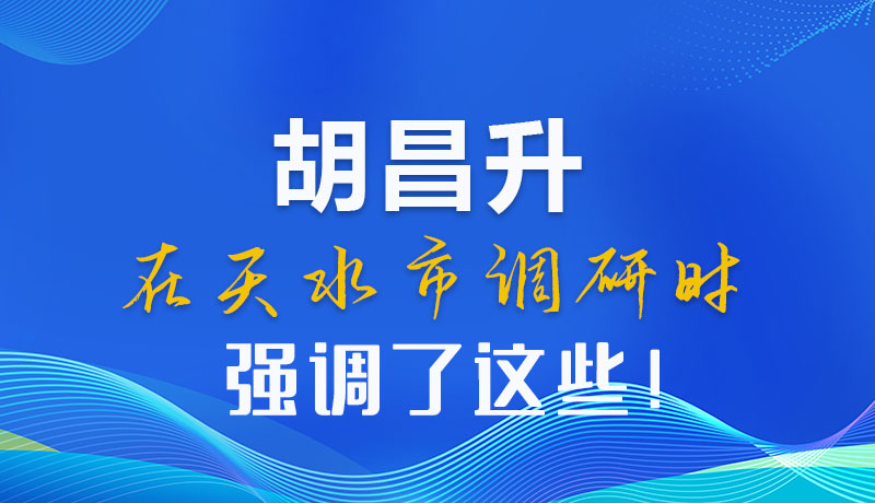 圖解|胡昌升在天水市調(diào)研時強(qiáng)調(diào)了這些！