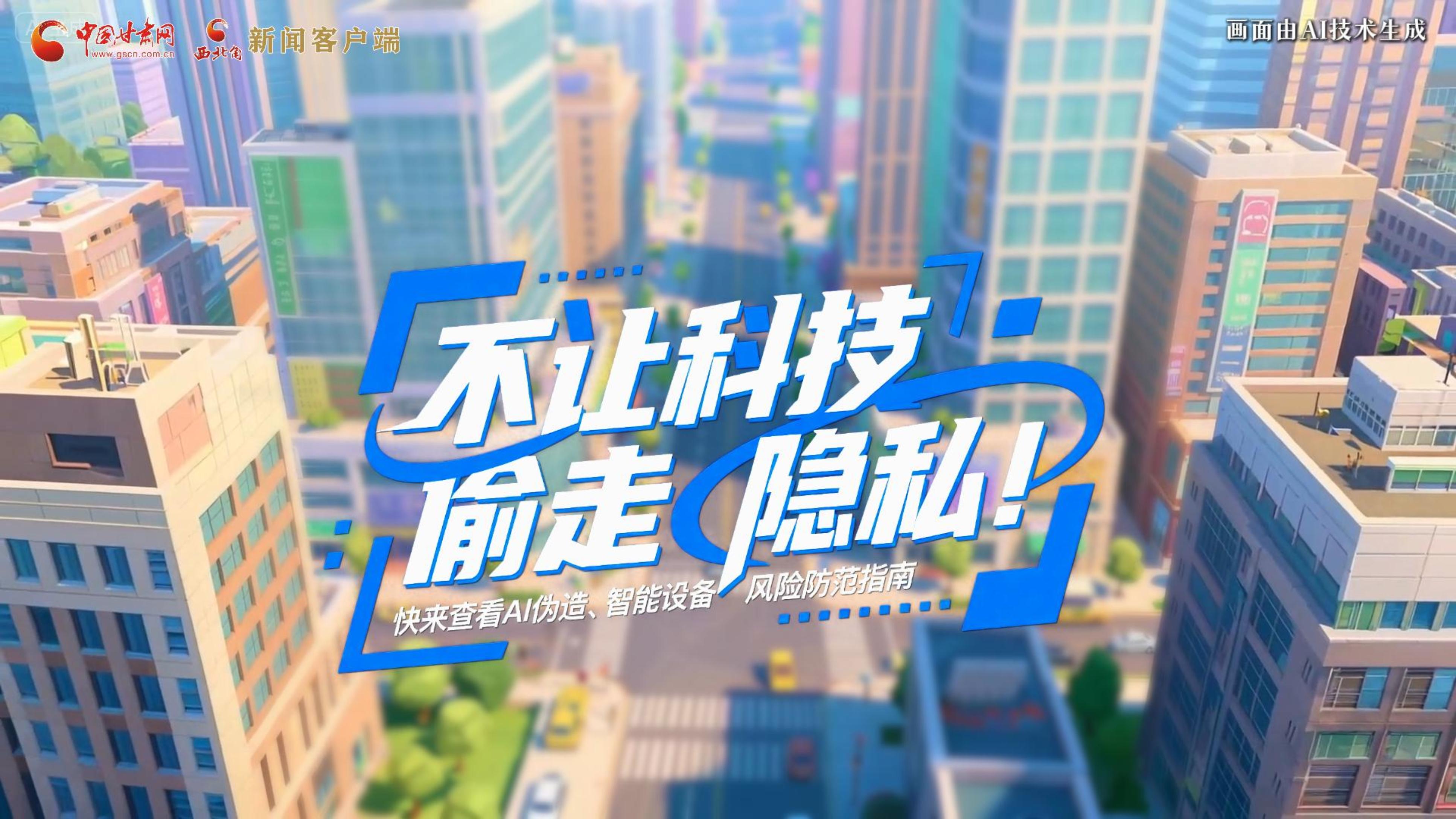 【甘快看】AI視頻|不讓科技“偷走”隱私！快來查看AI偽造、智能設(shè)備風(fēng)險(xiǎn)防范指南！