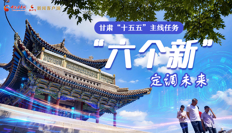 組圖get！甘肅“十五五”主線任務：“六個新”定調未來