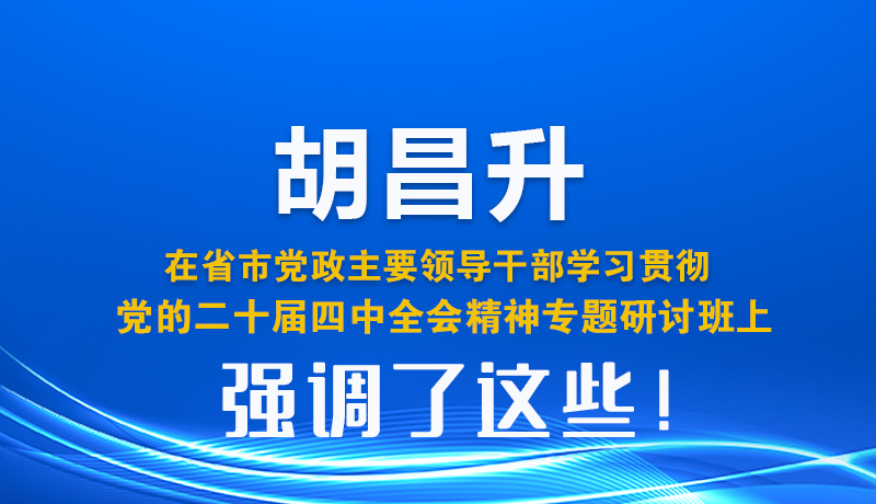 圖解| 胡昌升在省市黨政主要領導干部學習貫徹黨的二十屆四中全會精神專題研討班上強調了這些！