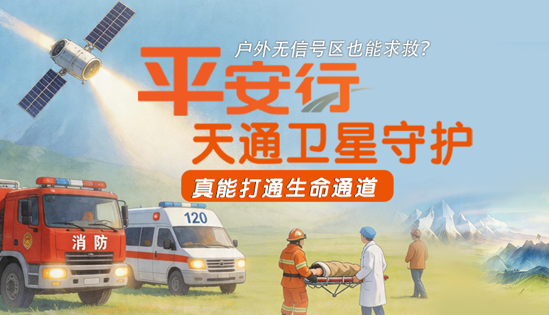 戶外無信號區(qū)也能求救？平安行·天通衛(wèi)星守護(hù)，真能打通生命通道