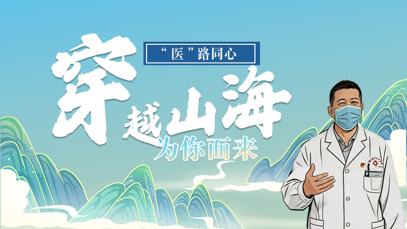 長圖|“醫(yī)”路同心，穿越山海為你而來